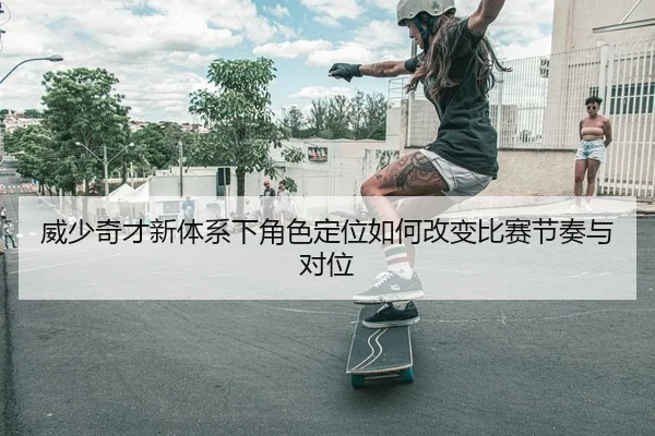 wei-shao-qi-cai-xin-ti-xi-xia-jue-se-ding-wei-ru-he-gai-bian-bi-sai-jie-zou-yu-dui-wei-1-609.jpg
