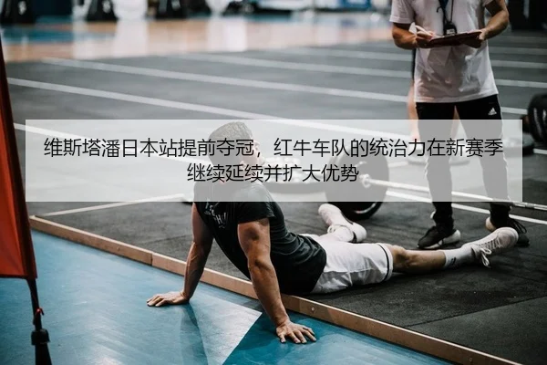 维斯塔潘日本站提前夺冠，红牛车队的统治力在新赛季继续延续并扩大优势